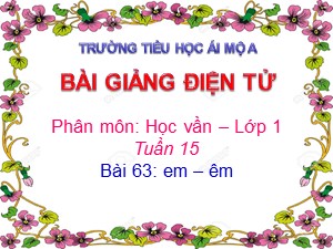 Bài giảng Học vần Lớp 1 - Bài 63: em-êm - Năm học 2017-2018 - Trường Tiểu học Ái Mộ A