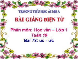 Bài giảng Học vần Lớp 1 - Bài 78: uc-ưc - Năm học 2017-2018 - Trường Tiểu học Ái Mộ A