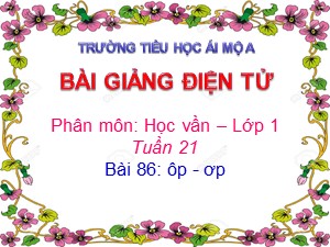 Bài giảng Học vần Lớp 1 - Bài 86: ôp-ơp - Năm học 2017-2018 - Trường Tiểu học Ái Mộ A