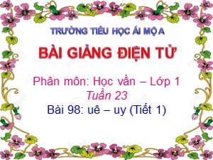 Bài giảng Học vần Lớp 1 - Bài 98: uê-uy - Năm học 2017-2018 - Trường Tiểu học Ái Mộ A