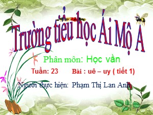 Bài giảng Học vần Lớp 1 - Bài 98: uê-uy (Tiết 1) - Phạm Thị Lan Anh