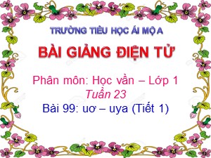 Bài giảng Học vần Lớp 1 - Bài 99: ươ-uya - Năm học 2017-2018 - Trường Tiểu học Ái Mộ A