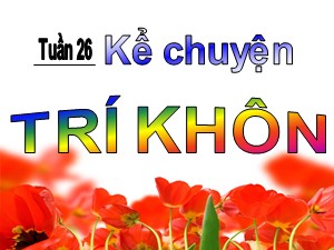 Bài giảng Kể chuyện Lớp 1 - Tuần 26: Trí khôn - Trường Tiểu học Ái Mộ A
