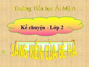 Bài giảng Kể chuyện Lớp 2 - Tuần 10: Sáng kiến của bé Hà - Năm học 2018-2019 - Trường Tiểu học Ái Mộ A