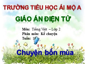 Bài giảng Kể chuyện Lớp 2 - Tuần 19: Chuyện bốn mùa - Năm học 2017-2018 - Trường Tiểu học Ái Mộ A
