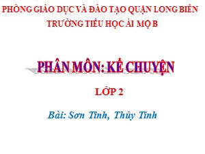 Bài giảng Kể chuyện Lớp 2 - Tuần 25: Sơn Tinh, Thủy Tinh - Năm học 2020-2021 - Trường Tiểu học Ái Mộ B