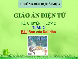 Bài giảng Kể chuyện Lớp 2 - Tuần 3: Bạn của Nai nhỏ - Trường Tiểu học Ái Mộ A