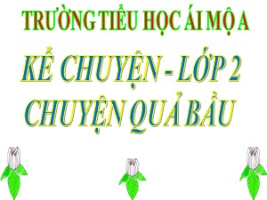 Bài giảng Kể chuyện Lớp 2 - Tuần 32: Chuyện quả bầu - Năm học 2018-2019 - Trường Tiểu học Ái Mộ A