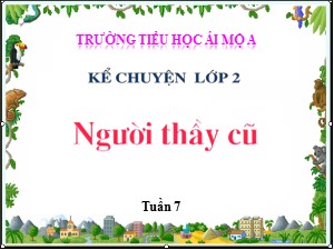 Bài giảng Kể chuyện Lớp 2 - Tuần 7: Người thầy cũ - Năm học 2018-2019 - Trường Tiểu học Ái Mộ A