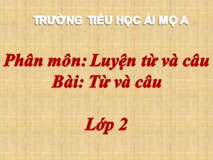 Bài giảng Luyện từ và câu Lớp 2 - Tuần 1: Từ và câu - Năm học 2020-2021 - Trường Tiểu học Ái Mộ A