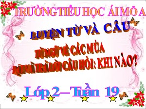 Bài giảng Luyện từ và câu Lớp 2 - Tuần 19: Từ ngữ về các mùa. Đặt và trả lời câu hỏi Khi nào? - Năm học 2018-2019 - Trường Tiểu học Ái Mộ