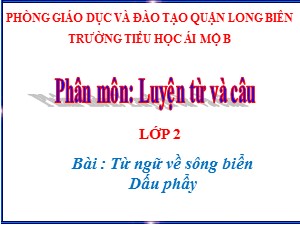 Bài giảng Luyện từ và câu Lớp 2 - Tuần 26: Từ ngữ về sông biển. Dấu phẩy - Năm học 2020-2021 - Trường Tiểu học Ái Mộ B
