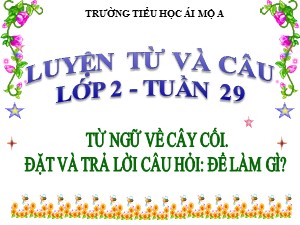 Bài giảng Luyện từ và câu Lớp 2 - Tuần 29: Từ ngữ về cây cối. Đặt và trả lời câu hỏi Để làm gì? - Năm học 2018-2019 - Trường Tiểu học Ái Mộ A