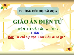 Bài giảng Luyện từ và câu Lớp 2 - Tuần 3: Từ chỉ sự vật. Câu kiểu Ai là gì? - Trường Tiểu học Ái Mộ A