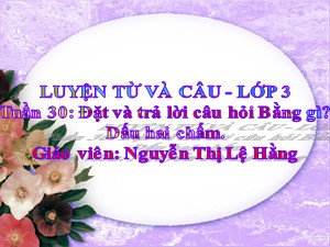 Bài giảng Luyện từ và câu Lớp 2 - Tuần 30: Đặt và trả lời câu hỏi Bằng gì? Dấu hai chấm - Nguyễn Thị Lệ Hằng