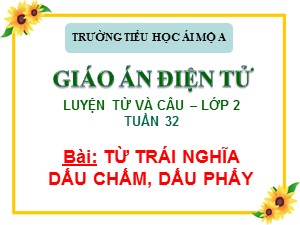 Bài giảng Luyện từ và câu Lớp 2 - Tuần 32: Từ trái nghĩa. Dấu chấm, dấu phẩy - Trường Tiểu học Ái Mộ A