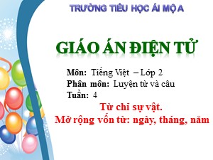Bài giảng Luyện từ và câu Lớp 2 - Tuần 4: Từ chỉ sự vật. Mở rộng vốn từ: ngày, tháng, năm - Năm học 2017-2018 - Trường Tiểu học Ái Mộ A