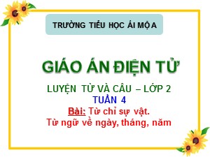 Bài giảng Luyện từ và câu Lớp 2 - Tuần 4: Từ chỉ sự vật. Từ ngữ về ngày, tháng, năm - Trường Tiểu học Ái Mộ A