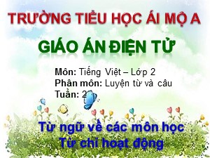 Bài giảng Luyện từ và câu Lớp 2 - Tuần 7: Từ ngữ về các môn học. Từ chỉ hoạt động - Năm học 2017-2018 - Trường Tiểu học Ái Mộ A