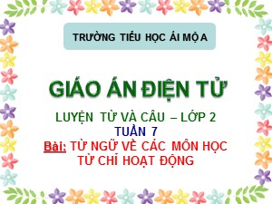 Bài giảng Luyện từ và câu Lớp 2 - Tuần 7: Từ ngữ về các môn học từ chỉ hoạt động - Trường Tiểu học Ái Mộ A