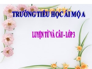 Bài giảng Luyện từ và câu Lớp 3 - Tuần 15: Mở rộng vốn từ Các dân tộc. Luyện đặt câu có hình ảnh so sánh - Năm học 2020-2021 - Trường Tiểu học Ái Mộ A