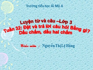 Bài giảng Luyện từ và câu Lớp 3 - Tuần 32: Đặt và trả lời câu hỏi Bằng gì? Dấu chấm, dấu hai chấm - Nguyễn Thị Lệ Hằng