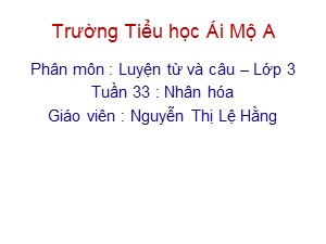 Bài giảng Luyện từ và câu Lớp 3 - Tuần 33: Nhân hóa - Nguyễn Thị Lệ Hằng