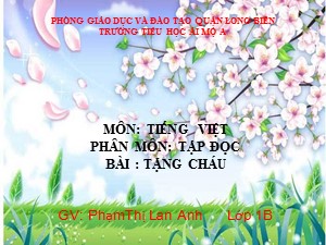 Bài giảng Tập đọc Lớp 1 - Tuần 25: Tặng cháu - PhạmThị Lan Anh