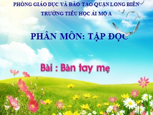Bài giảng Tập đọc Lớp 1 - Tuần 26: Bàn tay mẹ - Trường Tiểu học Ái Mộ A