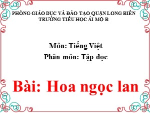 Bài giảng Tập đọc Lớp 1 - Tuần 27: Hoa ngọc lan - Trường Tiểu học Ái Mộ B