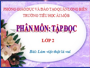 Bài giảng Tập đọc Lớp 2 - Tuần 2: Làm việc thật là vui - Trường Tiểu học Ái Mộ B