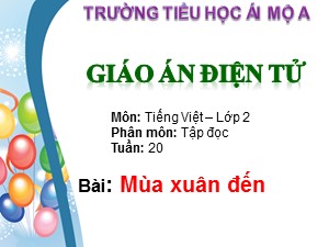 Bài giảng Tập đọc Lớp 2 - Tuần 20: Mùa xuân đến - Năm học 2017-2018 - Trường Tiểu học Ái Mộ A