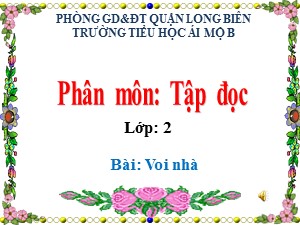 Bài giảng Tập đọc Lớp 2 - Tuần 24: Voi nhà - Năm học 2020-2021 - Trường Tiểu học Ái Mộ B