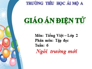 Bài giảng Tập đọc Lớp 2 - Tuần 6: Ngôi trường mới - Năm học 2017-2018 - Trường Tiểu học Ái Mộ A