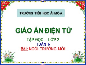 Bài giảng Tập đọc Lớp 2 - Tuần 6: Ngôi trường mới - Trường Tiểu học Ái Mộ A
