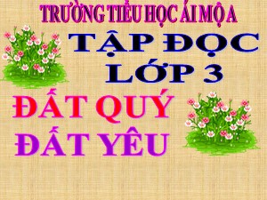 Bài giảng Tập đọc Lớp 3 - Tuần 11: Đất quý, đất yêu - Năm học 2020-2021 - Trường Tiểu học Ái Mộ A