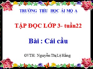 Bài giảng Tập đọc Lớp 3 - Tuần 22: Cái cầu - Nguyễn Thị Lệ Hằng