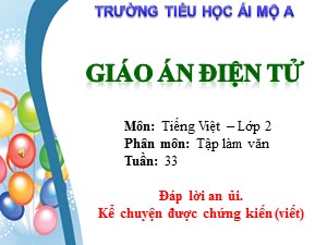 Bài giảng Tập làm văn Khối 2 - Tuần 33: Đáp lời an ủi. Kể chuyện được chứng kiến (viết) - Trường Tiểu học Ái Mộ A