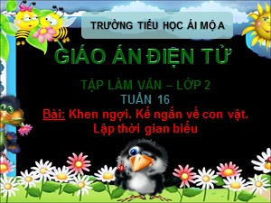 Bài giảng Tập làm văn Lớp 2 - Tuần 16: Khen ngợi. Kể ngắn về con vật. Lập thời gian biểu - Trường Tiểu học Ái Mộ A