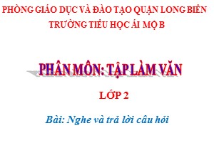 Bài giảng Tập làm văn Lớp 2 - Tuần 24: Nghe và trả lời câu hỏi - Năm học 2020-2021 - Trường Tiểu học Ái Mộ B