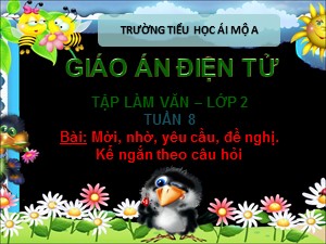 Bài giảng Tập làm văn Lớp 2 - Tuần 8: Mời, nhờ, yêu cầu, đề nghị. Kể ngắn theo câu hỏi - Trường Tiểu học Ái Mộ A