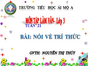 Bài giảng Tập làm văn Lớp 3 - Tuần 21: Nói về trí thức - Nguyễn Thị Thúy