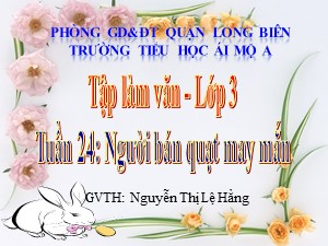 Bài giảng Tập làm văn Lớp 3 - Tuần 24: Nghe kể Người bán quạt may mắn - Nguyễn Thị Lệ Hằng