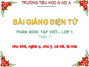 Bài giảng Tập viết Lớp 1 - Tuần 7: nho khô, nghé ọ, chú ý, cá trê, lá mía - Năm học 2017-2018 - Trường Tiểu học Ái Mộ A