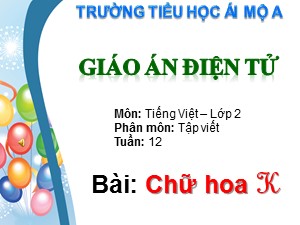 Bài giảng Tập viết Lớp 2 - Tuần 12: Chữ hoa K - Trường Tiểu học Ái Mộ A