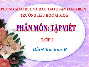 Bài giảng Tập viết Lớp 2 - Tuần 21: Chữ hoa R - Năm học 2020-2021 - Trường Tiểu học Ái Mộ B