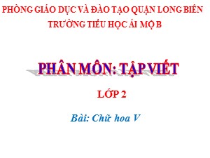Bài giảng Tập viết Lớp 2 - Tuần 25: Chữ hoa V - Năm học 2020-2021 - Trường Tiểu học Ái Mộ B