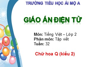 Bài giảng Tập viết Lớp 2 - Tuần 32: Chữ hoa Q (kiểu 2) - Trường Tiểu học Ái Mộ A