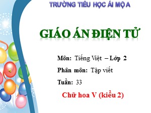 Bài giảng Tập viết Lớp 2 - Tuần 33: Chữ hoa V (kiểu 2) - Trường Tiểu học Ái Mộ A