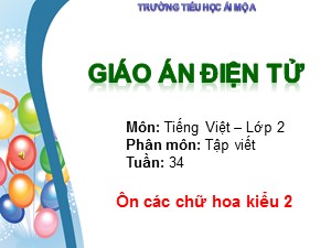 Bài giảng Tập viết Lớp 2 - Tuần 34: Ôn các chữ hoa kiểu 2 - Trường Tiểu học Ái Mộ A